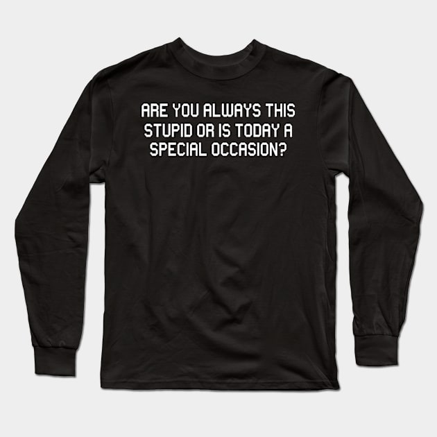 Are You Always This Stupid Or Is Today A Special Occasion? Long Sleeve T-Shirt by jerranne